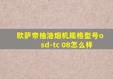 欧萨帝抽油烟机规格型号o sd-tc 08怎么样